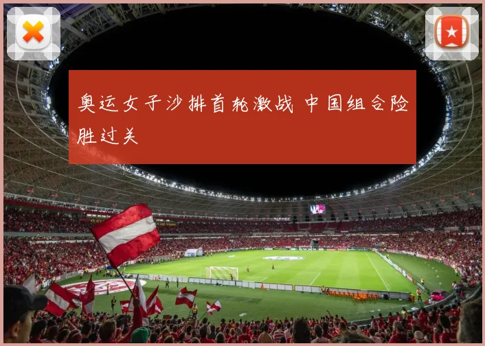 奥运女子沙排首轮激战 中国组合险胜过关