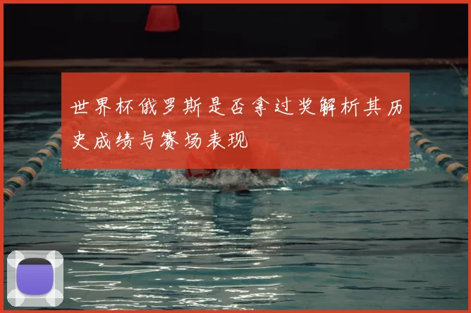 世界杯俄罗斯是否拿过奖解析其历史成绩与赛场表现