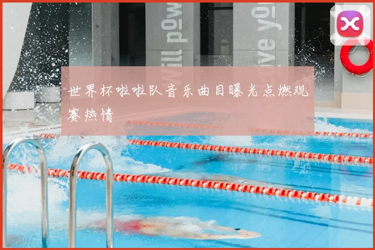 世界杯啦啦队音乐曲目曝光点燃观赛热情
