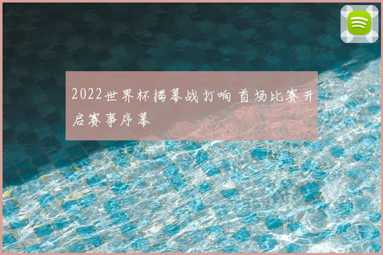 2022世界杯揭幕战打响 首场比赛开启赛事序幕