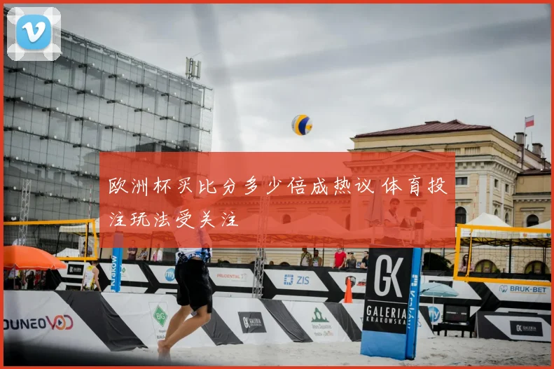 欧洲杯买比分多少倍成热议 体育投注玩法受关注