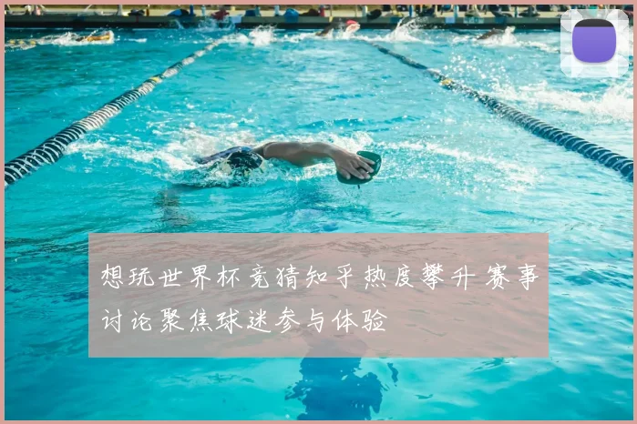 想玩世界杯竞猜知乎热度攀升 赛事讨论聚焦球迷参与体验