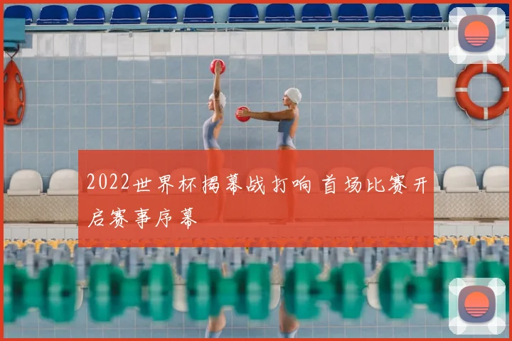 2022世界杯揭幕战打响 首场比赛开启赛事序幕
