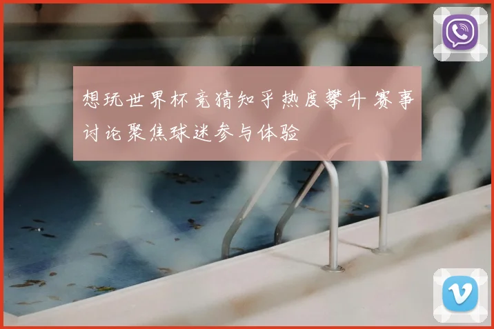 想玩世界杯竞猜知乎热度攀升 赛事讨论聚焦球迷参与体验