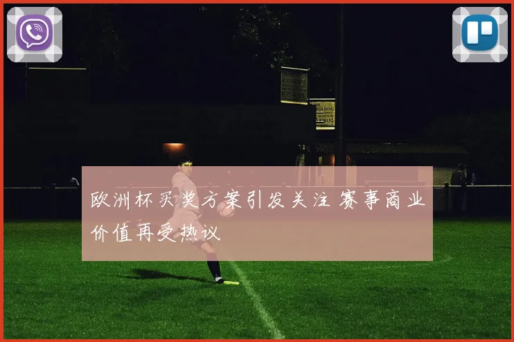欧洲杯买奖方案引发关注 赛事商业价值再受热议